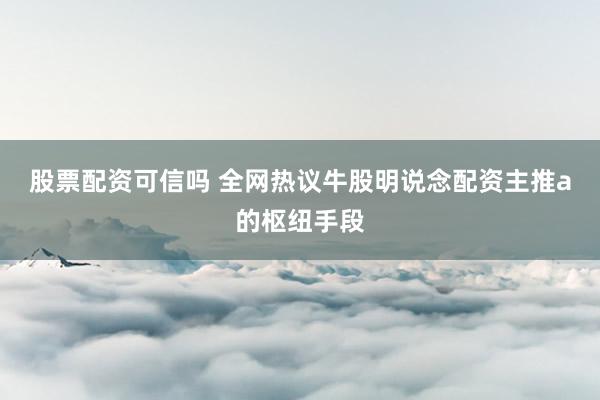 股票配资可信吗 全网热议牛股明说念配资主推a的枢纽手段
