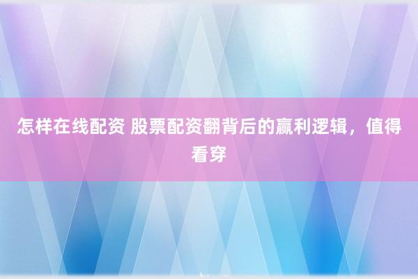 怎样在线配资 股票配资翻背后的赢利逻辑，值得看穿