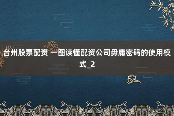 台州股票配资 一图读懂配资公司毋庸密码的使用模式_2